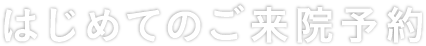 はじめてのご来院予約