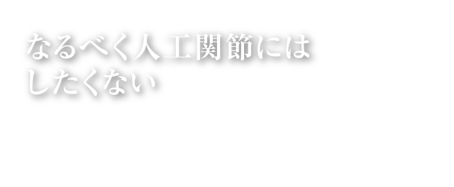 なるべく人工関節にはしたくない｜変形性ひざ関節症が進行している方も、ひざ関節症クリニックには多く来院されています。