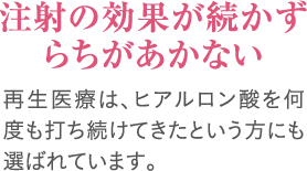 注射の効果が続かずらちがあかない｜再生医療は、ヒアルロン酸を何度も打ち続けてきたという方にも選ばれています。